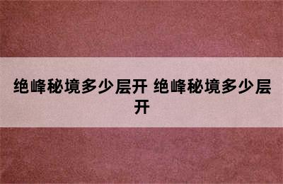 绝峰秘境多少层开 绝峰秘境多少层开